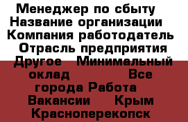 Менеджер по сбыту › Название организации ­ Компания-работодатель › Отрасль предприятия ­ Другое › Минимальный оклад ­ 35 000 - Все города Работа » Вакансии   . Крым,Красноперекопск